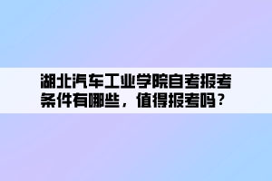 湖北汽车工业学院自考报考条件有哪些，值得报考吗？