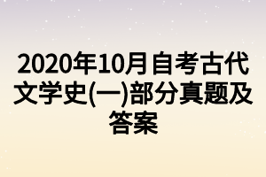 2020年10月自考古代文学史(一)部分真题及答案