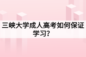 三峡大学成人高考如何保证学习？