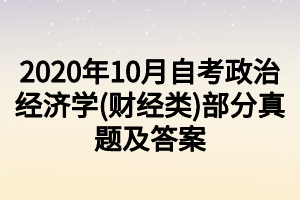 2020年10月自考政治经济学(财经类)部分真题及答案