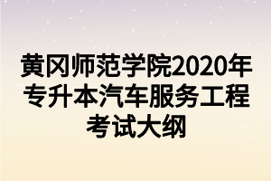 黄冈师范学院2020年专升本汽车服务工程考试大纲