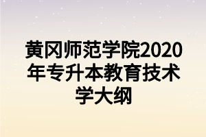 黄冈师范学院2020年专升本教育技术学大纲