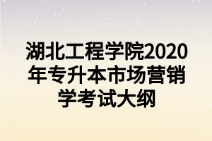 湖北工程学院2020年专升本市场营销学考试大纲