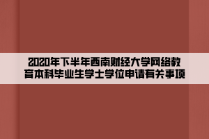 2020年下半年西南财经大学网络教育本科毕业生学士学位申请有关事项