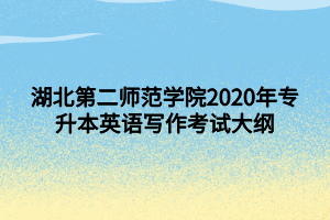 湖北第二师范学院2020年专升本英语写作考试大纲