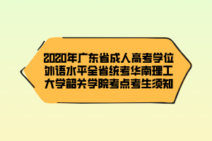 2020年广东省成人高考学位外语水平全省统考华南理工大学韶关学院考点考生须知