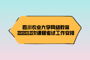 四川农业大学网络教育202012次课程考试工作安排