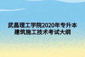 武昌理工学院2020年专升本建筑施工技术考试大纲