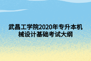 武昌工学院2020年专升本机械设计基础考试大纲