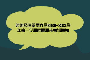 对外经济贸易大学2020-2021学年第一学期远程期末考试通知