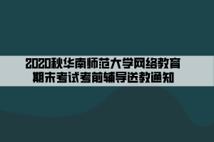 2020秋华南师范大学网络教育期末考试考前辅导送教通知