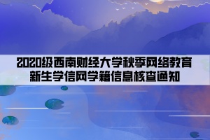 2020级西南财经大学秋季网络教育新生学信网学籍信息核查通知