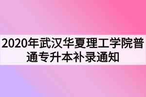 2020年武汉华夏理工学院普通专升本补录通知