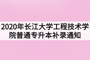 2020年长江大学工程技术学院普通专升本补录通知