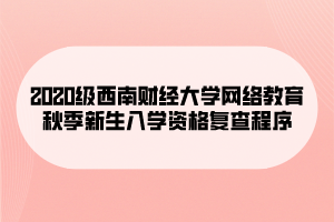 2020级西南财经大学网络教育秋季新生入学资格复查程序