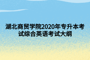 湖北商贸学院2020年专升本考试综合英语考试大纲