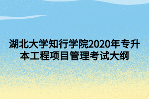 湖北大学知行学院2020年专升本工程项目管理考试大纲