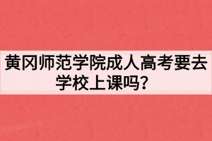 黄冈师范学院成人高考要去学校上课吗？