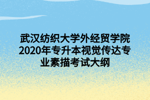 武汉纺织大学外经贸学院2020年专升本视觉传达专业素描考试大纲