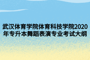 武汉体育学院体育科技学院2020年专升本舞蹈表演专业考试大纲