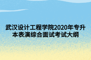 武汉设计工程学院2020年专升本表演综合面试考试大纲