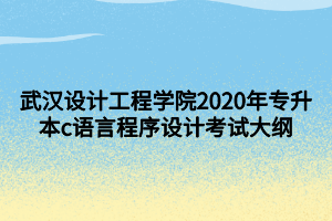 武汉设计工程学院2020年专升本c语言程序设计考试大纲