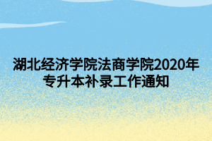 湖北经济学院法商学院2020年专升本补录工作通知