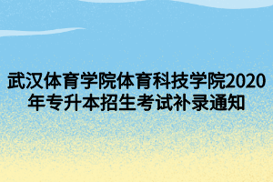 武汉体育学院体育科技学院2020年专升本招生考试补录通知