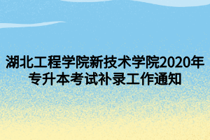 湖北工程学院新技术学院2020年专升本考试补录工作通知