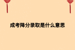 成考降分录取是什么意思