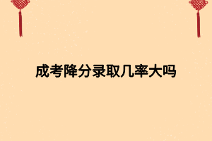 成考降分录取几率大吗