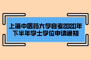 上海中医药大学自考2020年下半年学士学位申请通知