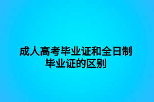 成人高考毕业证和全日制毕业证的区别