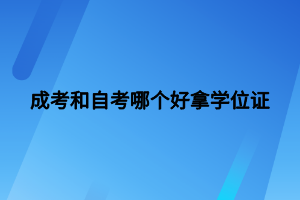 成考和自考哪个好拿学位证