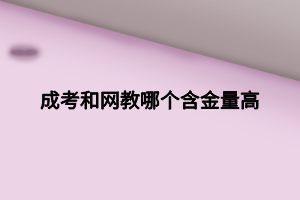 成考和网教哪个含金量高 (1)