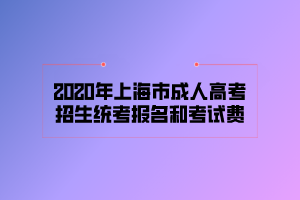 2020年上海市成人高考招生统考报名和考试费