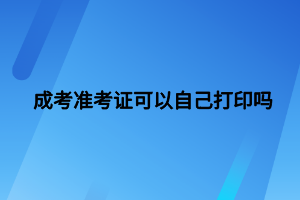 成考准考证可以自己打印吗