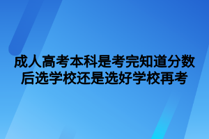 成人高考本科是考完知道分数后选学校还是选好学校再考