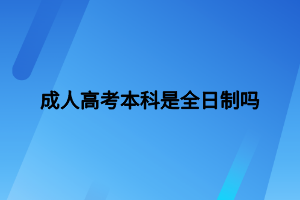 成人高考本科是全日制吗