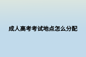 成人高考考试地点怎么分配