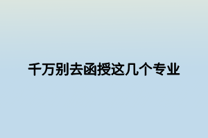 千万别去函授这几个专业