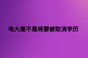 电大是不是将要被取消学历