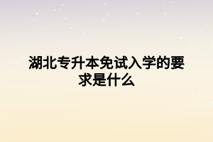 湖北专升本免试入学的要求是什么