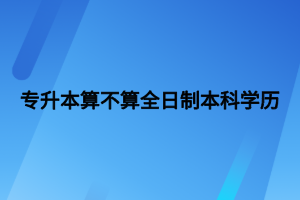 专升本算不算全日制本科学历