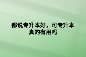 都说专升本好，可专升本真的有用吗