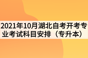 2021年10月湖北自考开考专业考试科目安排（专升本）