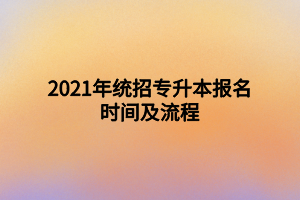 2021年统招专升本报名时间及流程