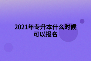 2021年专升本什么时候可以报名