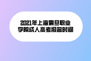 2021年上海震旦职业学院成人高考报名时间