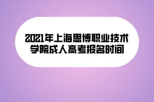 2021年上海思博职业技术学院成人高考报名时间